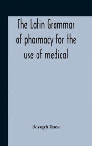 Latin Grammar Of Pharmacy For The Use Of Medical And Pharmaceutical Students Including The Reading Of Latin Prescriptions, Latin-English And English-L - 2871999384