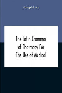 Latin Grammar Of Pharmacy For The Use Of Medical And Pharmaceutical Students Including The Reading Of Latin Prescriptions, Latin-English And English-L - 2871999554