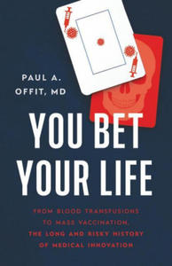 You Bet Your Life: From Blood Transfusions to Mass Vaccination, the Long and Risky History of Medical Innovation - 2866210528