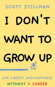 I Don't Want To Grow Up: Life, Liberty, and Happiness. Without a Career. - 2877166562