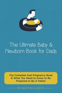 Ultimate Baby & Newborn Book for Dads - The Complete Dad Pregnancy Book & What You Need to Know to Be Prepared to Be A Father - 2868070627