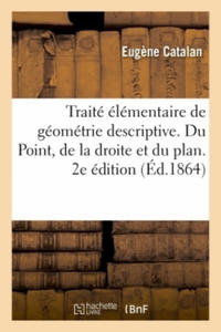 Traite Elementaire de Geometrie Descriptive. Du Point, de la Droite Et Du Plan. 2e Edition - 2867184918