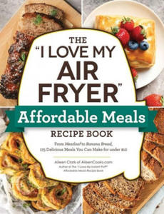 The I Love My Air Fryer Affordable Meals Recipe Book: From Meatloaf to Banana Bread, 175 Delicious Meals You Can Make for Under $12 - 2878798667