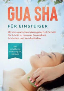 Gua Sha fr Einsteiger: Mit der asiatischen Massagetechnik Schritt fr Schritt zu besserer Gesundheit, Schnheit und Wohlbefinden - inkl. detaillierte - 2878783338