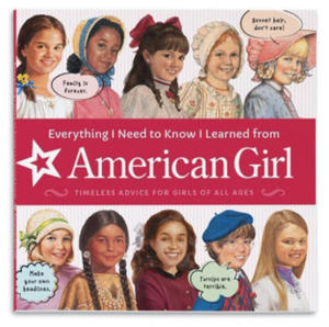 Everything I Need to Know I Learned from American Girl: Timeless Advice for Girls of All Ages - 2877491466