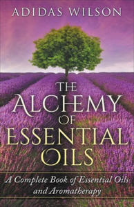 Alchemy of Essential Oils - A Complete Book of Essential Oils and Aromatherapy - 2867143066