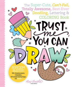 Trust Me, You Can Draw: The Super-Cute, Can't-Fail, Totally Awesome, Best-Ever Doodling, Lettering & Coloring Book - 2878432109