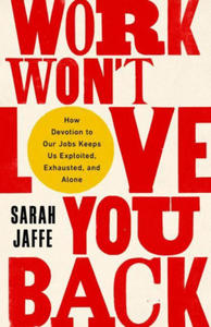 Work Won't Love You Back: How Devotion to Our Jobs Keeps Us Exploited, Exhausted, and Alone - 2867358867