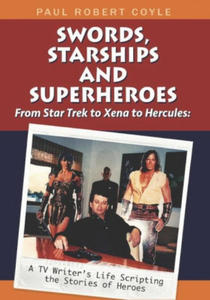 Swords, Starships and Superheroes: From Star Trek to Xena to Hercules: a TV Writers Life Scripting the Stories of Heroes - 2876339940