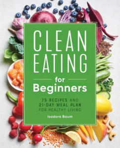 Clean Eating for Beginners: 75 Recipes and 21-Day Meal Plan for Healthy Living - 2865686726