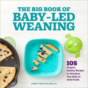 The Big Book of Baby-Led Weaning: 105 Organic, Healthy Recipes to Introduce Your Baby to Solid Foods - 2878073883