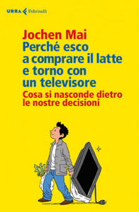 Perch esco a comprare il latte e torno con un televisore. Cosa si nasconde dietro le nostre decisioni - 2874446501