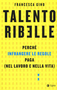 Talento ribelle. Perch infrangere le regole paga (nel lavoro e nella vita) - 2876935682