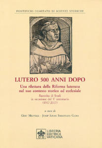 Lutero 500 anni dopo. Una rilettura della Riforma Luterana nel suo contesto storico ed ecclesiale. Raccolta di Studi in occasione del V centenario ( 1 - 2878792943