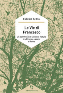 vie di Francesco. Un cammino di spirito e natura tra Firenze, Assisi e Roma - 2877400669