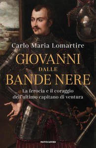 Giovanni dalle Bande Nere. La ferocia e il coraggio dell'ultimo capitano di ventura - 2878783329