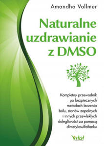 Naturalne uzdrawianie z DMSO. Kompletny przewodnik po bezpiecznych metodach leczenia blu, stanw zapalnych i innych przewlekych dolegliwoci za pomo - 2865510330