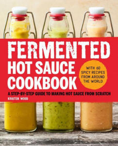 Fermented Hot Sauce Cookbook: A Step-By-Step Guide to Making Hot Sauce from Scratch - 2877292276