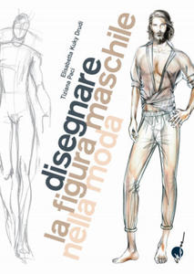 Disegnare la figura maschile nella moda. Corso di grafica professionale per stilisti e fashion designer - 2876120133