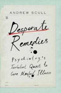 Desperate Remedies: Psychiatry's Turbulent Quest to Cure Mental Illness - 2869456818