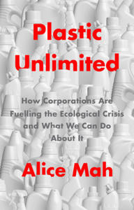 Plastic Unlimited: How Corporations Are Fuelling t he Ecological Crisis and What We Can Do About It - 2873478988