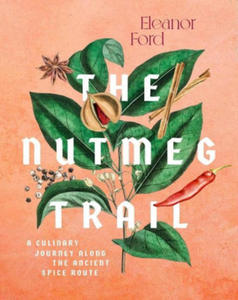 The Nutmeg Trail: Recipes and Stories Along the Ancient Spice Routes - 2874797267