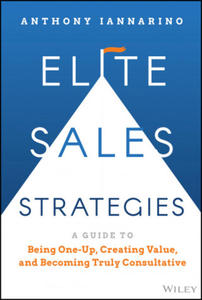 Elite Sales Strategies: A Guide to Being One-Up, C reating Value, and Becoming Truly Consultative - 2870313166