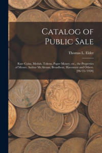 Catalog of Public Sale: Rare Coins, Medals, Tokens, Paper Money, Etc., the Properties of Messrs. Authur McAlenan, Broadbent, Havemyer and Othe - 2866886862