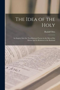 The Idea of the Holy; an Inquiry Into the Non-rational Factor in the Idea of the Divine and Its Relation to the Rational - 2877972087