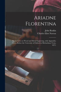 Ariadne Florentina; Six Lectures on Wood and Metal Engraving, With Appendix; Given Before the University of Oxford in Michaelmas Term, 1872. - 2867222840