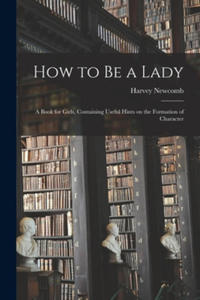 How to Be a Lady: a Book for Girls, Containing Useful Hints on the Formation of Character - 2867923948