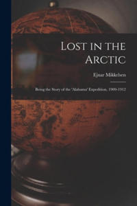 Lost in the Arctic: Being the Story of the 'Alabama' Expedition, 1909-1912 - 2867376753