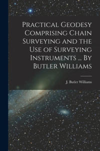 Practical Geodesy Comprising Chain Surveying and the Use of Surveying Instruments ... By Butler Williams - 2869039900