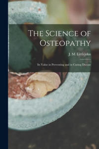 The Science of Osteopathy: Its Value in Preventing and in Curing Disease - 2866235987