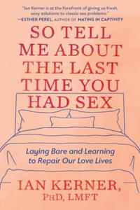 So Tell Me about the Last Time You Had Sex: Laying Bare and Learning to Repair Our Love Lives - 2876221745