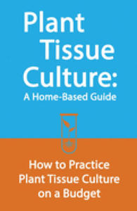 Plant Tissue Culture: A Home-Based Guide: How to Practice Plant Tissue Culture on a Budget - 2875905221