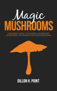 Magic Mushrooms: A Beginner's Guide to Psychedelic Mushrooms, Microdosing and Growing Psilocybin Mushrooms - 2866235161