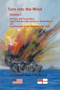 Turn into the Wind, Volume I. US Navy and Royal Navy Light Fleet Aircraft Carriers in World War II, and Contributions of the British Pacific Fleet - 2877307715
