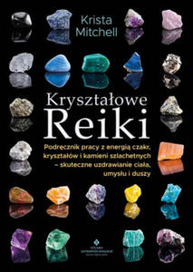 Krysztaowe Reiki. Podrcznik pracy z energi czakr, krysztaw i kamieni szlachetnych - skuteczne uzdrawianie ciaa, umysu i duszy - 2867145312