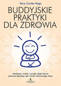 Buddyjskie praktyki dla zdrowia. Medytacje, mantry i rytuay, dziki ktrym pokonasz depresj, lki i skutki nadmiernego stresu - 2867750952