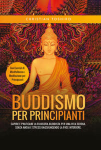 Buddismo per principianti. Capire e praticare la filosofia buddista per una vita serena, senza ansia e stress raggiungendo la pace interiore. Con eser - 2878325243