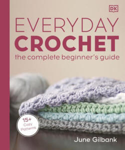 Everyday Crochet: The Complete Beginner's Guide: 15+ Cozy Patterns - 2871613421