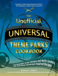 The Unofficial Universal Theme Parks Cookbook: From Moose Juice to Chicken and Waffle Sandwiches, 75+ Delicious Universal-Inspired Recipes - 2872581632