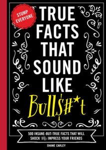 True Facts That Sound Like Bull$#*t: 500 Insane-But-True Facts That Will Shock and Impress Your Friends (Funny Book, Reference Gift, Fun Facts, Humor - 2872720620