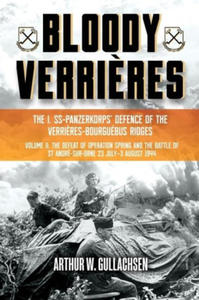 Bloody Verri?res: The I. Ss-Panzerkorps Defence of the Verri?res-Bourguebus Ridges: Volume II: The Defeat of Operation Spring and the Battles of Tilly - 2873018662