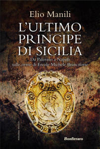 ultimo principe di Sicilia. Da Palermo a Napoli sulle orme di Ercole Michele Branciforte - 2877971466