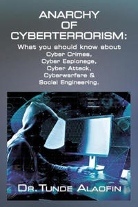 Anarchy of Cyberterrorism: What you should know about Cyber Crimes, Cyber Espionage, Cyber Attack, Cyberwarfare & Social Engineering - 2869950918