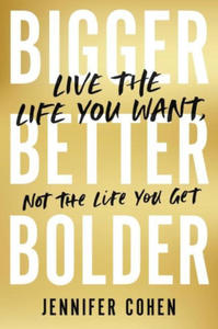 Bigger, Better, Bolder : Live the Life You Want, Not the Life You Get - 2873897439