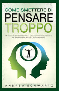 Come smettere di pensare troppo. Un manuale per vincere l'ansia e il pensiero negativo. Tecniche ed abitudini per eliminare il sovrappensiero - 2877775259