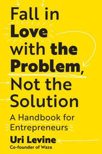 Fall in Love with the Problem, Not the Solution: A Handbook for Entrepreneurs - 2875794482